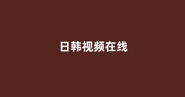 日韩在线视频线视频免费网站